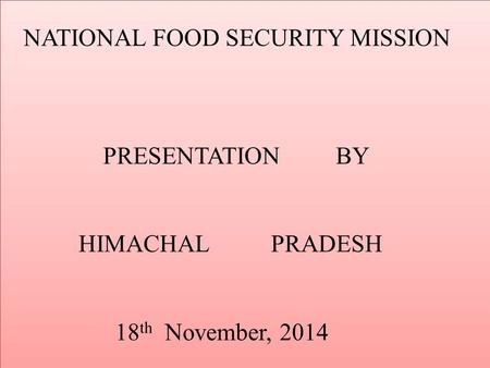 NATIONAL FOOD SECURITY MISSION PRESENTATION BY HIMACHAL PRADESH 18 th November, 2014.