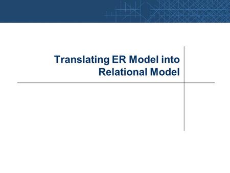 Translating ER Model into Relational Model. ER Model  Relational Model Considerations: Minimize the number of relations to reduce query- processing time.