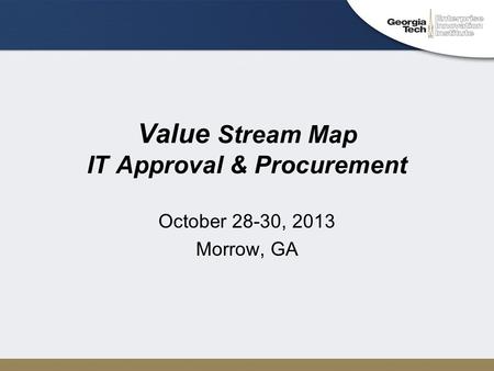 Value Stream Map IT Approval & Procurement October 28-30, 2013 Morrow, GA.