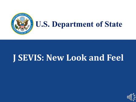 J SEVIS: New Look and Feel U.S. Department of State.