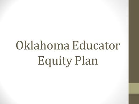 Oklahoma Educator Equity Plan. U.S. Department of Education Announced in July 2014 – State Education Agencies (SEAs) are to develop State Plans to Ensure.