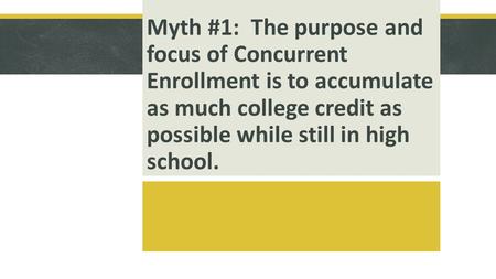 Myth #1: The purpose and focus of Concurrent Enrollment is to accumulate as much college credit as possible while still in high school.