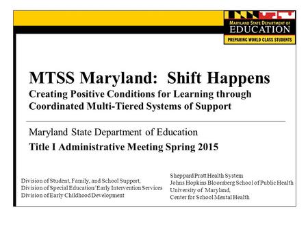 MTSS Maryland: Shift Happens Creating Positive Conditions for Learning through Coordinated Multi-Tiered Systems of Support Maryland State Department of.