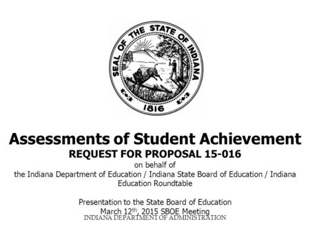 INDIANA DEPARTMENT OF ADMINISTRATION Assessments of Student Achievement REQUEST FOR PROPOSAL 15-016 on behalf of the Indiana Department of Education /