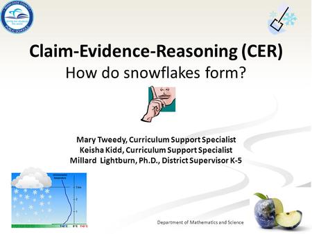 Department of Mathematics and Science Claim-Evidence-Reasoning (CER) How do snowflakes form? Mary Tweedy, Curriculum Support Specialist Keisha Kidd, Curriculum.
