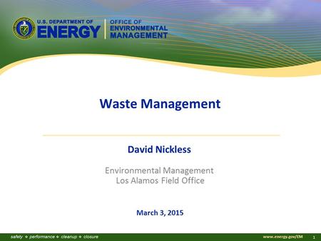 Www.energy.gov/EM 1 Waste Management David Nickless Environmental Management Los Alamos Field Office March 3, 2015.