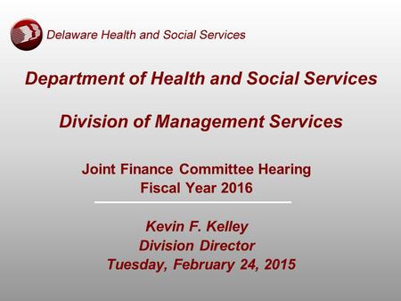 Joint Finance Committee Hearing Fiscal Year 2016 Kevin F. Kelley Division Director Tuesday, February 24, 2015 Department of Health and Social Services.