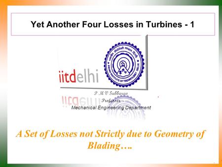 Yet Another Four Losses in Turbines - 1 P M V Subbarao Professor Mechanical Engineering Department A Set of Losses not Strictly due to Geometry of Blading….