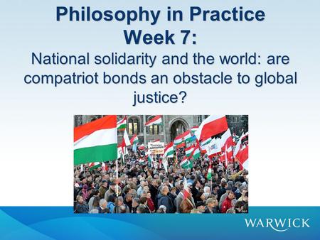 Philosophy in Practice Week 7: National solidarity and the world: are compatriot bonds an obstacle to global justice?