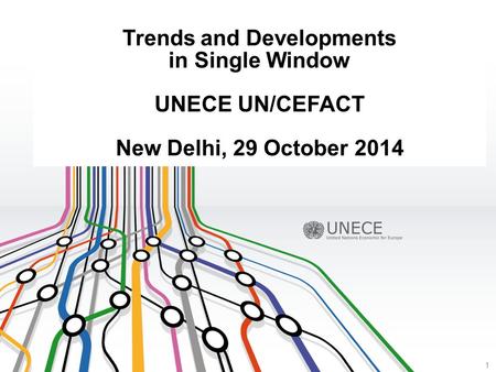 Trends and Developments in Single Window UNECE UN/CEFACT New Delhi, 29 October 2014 1.