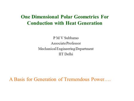 One Dimensional Polar Geometries For Conduction with Heat Generation P M V Subbarao Associate Professor Mechanical Engineering Department IIT Delhi A.