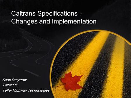 Caltrans Specifications - Changes and Implementation Scott Dmytrow Telfer Oil Telfer Highway Technologies.