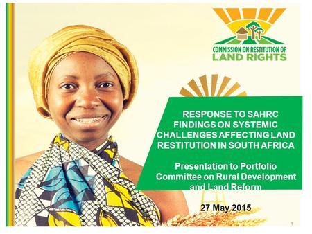 1 RESPONSE TO SAHRC FINDINGS ON SYSTEMIC CHALLENGES AFFECTING LAND RESTITUTION IN SOUTH AFRICA Presentation to Portfolio Committee on Rural Development.