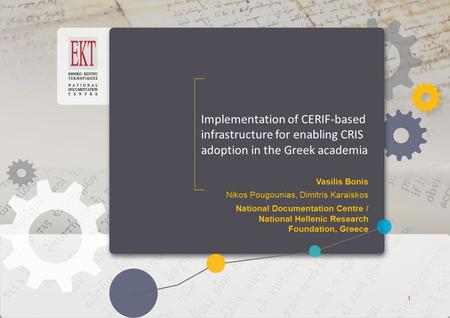 ΕΚΤ Access to Knowledge ΕΚΤ Access to Knowledge Implementation of CERIF-based infrastructure for enabling CRIS adoption in the Greek academia Vasilis Bonis.