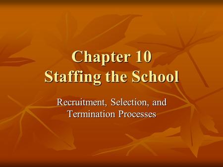 Chapter 10 Staffing the School Recruitment, Selection, and Termination Processes.