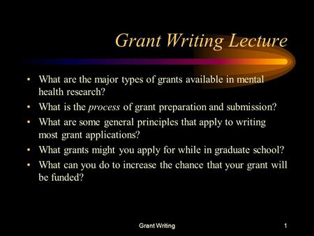 Grant Writing1 Grant Writing Lecture What are the major types of grants available in mental health research? What is the process of grant preparation and.
