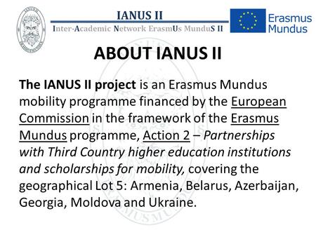 ABOUT IANUS II The IANUS II project is an Erasmus Mundus mobility programme financed by the European Commission in the framework of the Erasmus Mundus.