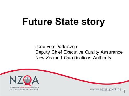 Click to edit Master title style Future State story Jane von Dadelszen Deputy Chief Executive Quality Assurance New Zealand Qualifications Authority 1.