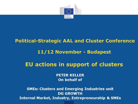 Political-Strategic AAL and Cluster Conference 11/12 November - Budapest EU actions in support of clusters PETER KELLER On behalf of SMEs: Clusters and.