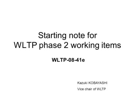 Starting note for WLTP phase 2 working items WLTP-08-41e Kazuki KOBAYASHI Vice chair of WLTP.