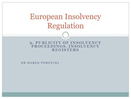 9. PUBLICITY OF INSOLVENCY PROCEEDINGS. INSOLVENCY REGISTERS DR MAREK PORZYCKI European Insolvency Regulation.