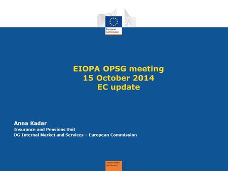EIOPA OPSG meeting 15 October 2014 EC update Anna Kadar Insurance and Pensions Unit DG Internal Market and Services – European Commission.