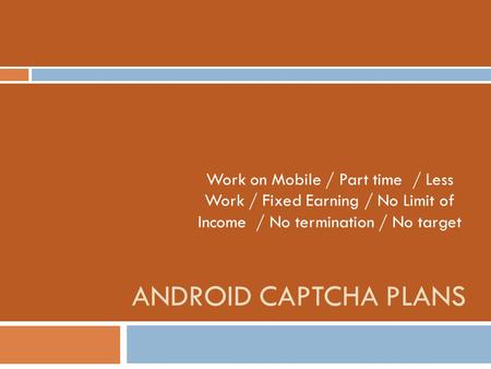 Work on Mobile / Part time / Less Work / Fixed Earning / No Limit of Income / No termination / No target Android Captcha plans.