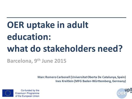 OER uptake in adult education: what do stakeholders need? Marc Romero Carbonell (Universitat Oberta De Catalunya, Spain) Ines Kreitlein (MFG Baden-Württemberg,