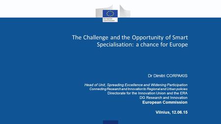 The Challenge and the Opportunity of Smart Specialisation: a chance for Europe Dr Dimitri CORPAKIS Head of Unit, Spreading Excellence and Widening Participation.