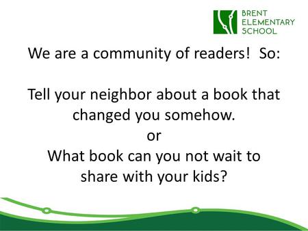 We are a community of readers! So: Tell your neighbor about a book that changed you somehow. or What book can you not wait to share with your kids?