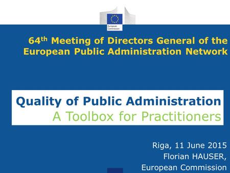 64 th Meeting of Directors General of the European Public Administration Network Riga, 11 June 2015 Florian HAUSER, European Commission Quality of Public.