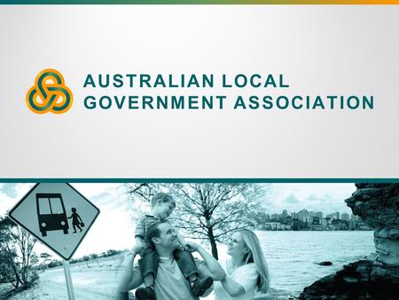 AUSTRALIAN LOCAL GOVERNMENT ASSOCIATION. Local Government and Federal Government – the importance of the direct relationship, now and into the future.