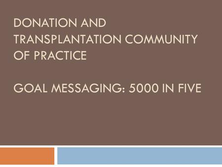 DONATION AND TRANSPLANTATION COMMUNITY OF PRACTICE GOAL MESSAGING: 5000 IN FIVE.