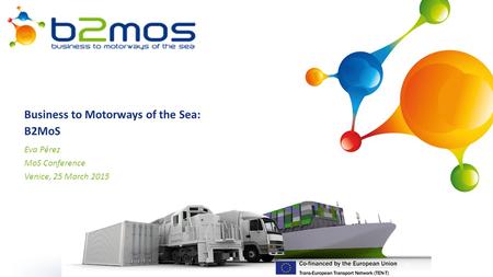 1 Business to Motorways of the Sea: B2MoS Eva Pérez MoS Conference Venice, 25 March 2015.