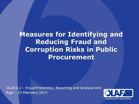Measures for Identifying and Reducing Fraud and Corruption Risks in Public Procurement OLAF.D.2 – Fraud Prevention, Reporting and Analysis Unit Riga –