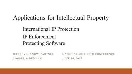Applications for Intellectual Property International IP Protection IP Enforcement Protecting Software JEFFREY L. SNOW, PARTNER NATIONAL SBIR/STTR CONFERENCE.