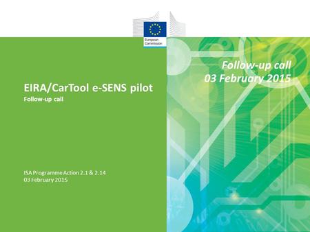 EIRA/CarTool e-SENS pilot Follow-up call ISA Programme Action 2.1 & 2.14 03 February 2015 Follow-up call 03 February 2015.