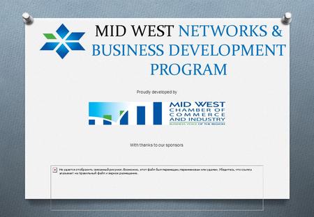 MID WEST NETWORKS & BUSINESS DEVELOPMENT PROGRAM Proudly developed by With thanks to our sponsors.