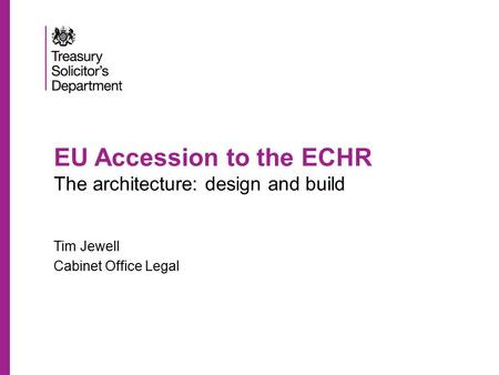 EU Accession to the ECHR The architecture: design and build Tim Jewell Cabinet Office Legal.