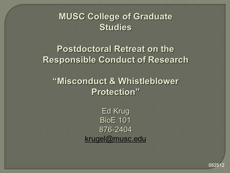 MUSC College of Graduate Studies Postdoctoral Retreat on the Responsible Conduct of Research “Misconduct & Whistleblower Protection” Ed Krug BioE 101 876-2404.