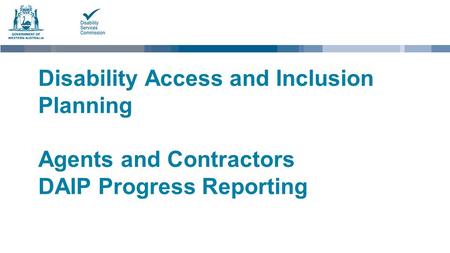 Disability Access and Inclusion Planning Agents and Contractors DAIP Progress Reporting.