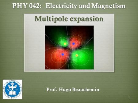 PHY 042: Electricity and Magnetism Multipole expansion Prof. Hugo Beauchemin 1.