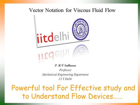 Powerful tool For Effective study and to Understand Flow Devices…… P M V Subbarao Professor Mechanical Engineering Department I I T Delhi Vector Notation.
