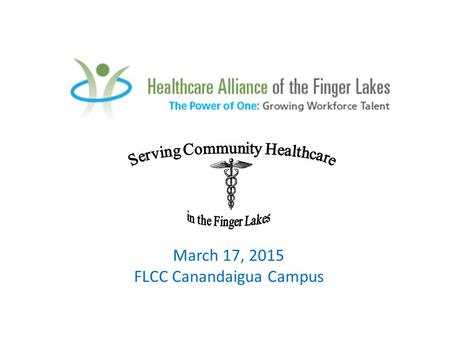 March 17, 2015 FLCC Canandaigua Campus. “Serving Community Healthcare in the Finger Lakes” Career Exploration Day for 9 th and 10 th grade students Interested.