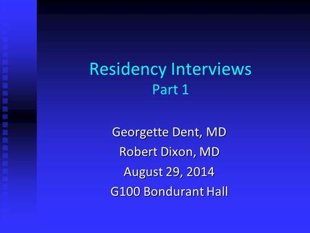 Residency Interviews Part 1 Georgette Dent, MD Robert Dixon, MD August 29, 2014 G100 Bondurant Hall.