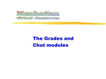 The Grades and Chat modules. This presentation covers two unrelated modules... … and Grades. Because these topics are short they are combined into one.