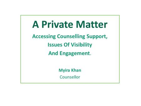 A Private Matter Accessing Counselling Support, Issues Of Visibility And Engagement. Myira Khan Counsellor.