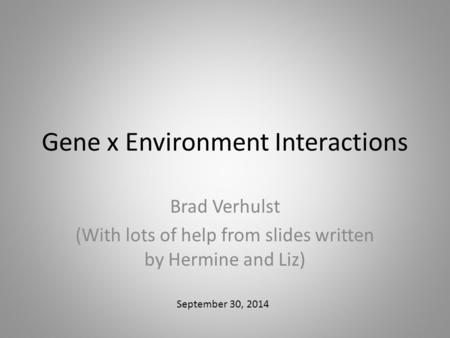 Gene x Environment Interactions Brad Verhulst (With lots of help from slides written by Hermine and Liz) September 30, 2014.