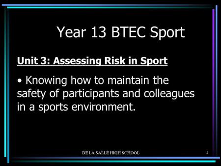 DE LA SALLE HIGH SCHOOL 1 Year 13 BTEC Sport Unit 3: Assessing Risk in Sport Knowing how to maintain the safety of participants and colleagues in a sports.