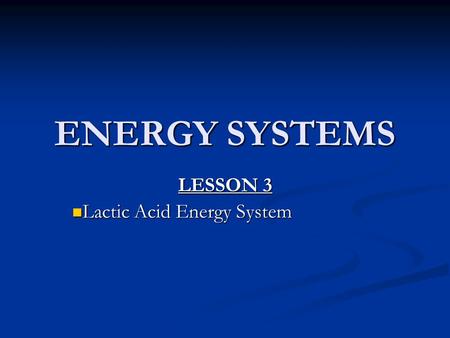 ENERGY SYSTEMS LESSON 3 Lactic Acid Energy System Lactic Acid Energy System.